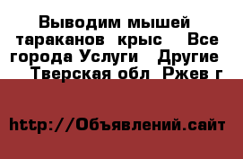 Выводим мышей ,тараканов, крыс. - Все города Услуги » Другие   . Тверская обл.,Ржев г.